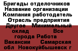 Бригады отделочников › Название организации ­ Компания-работодатель › Отрасль предприятия ­ Другое › Минимальный оклад ­ 15 000 - Все города Работа » Вакансии   . Самарская обл.,Новокуйбышевск г.